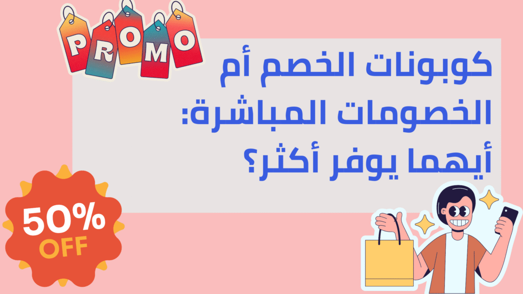 كوبونات الخصم أم الخصومات المباشرة: أيهما يوفر أكثر؟