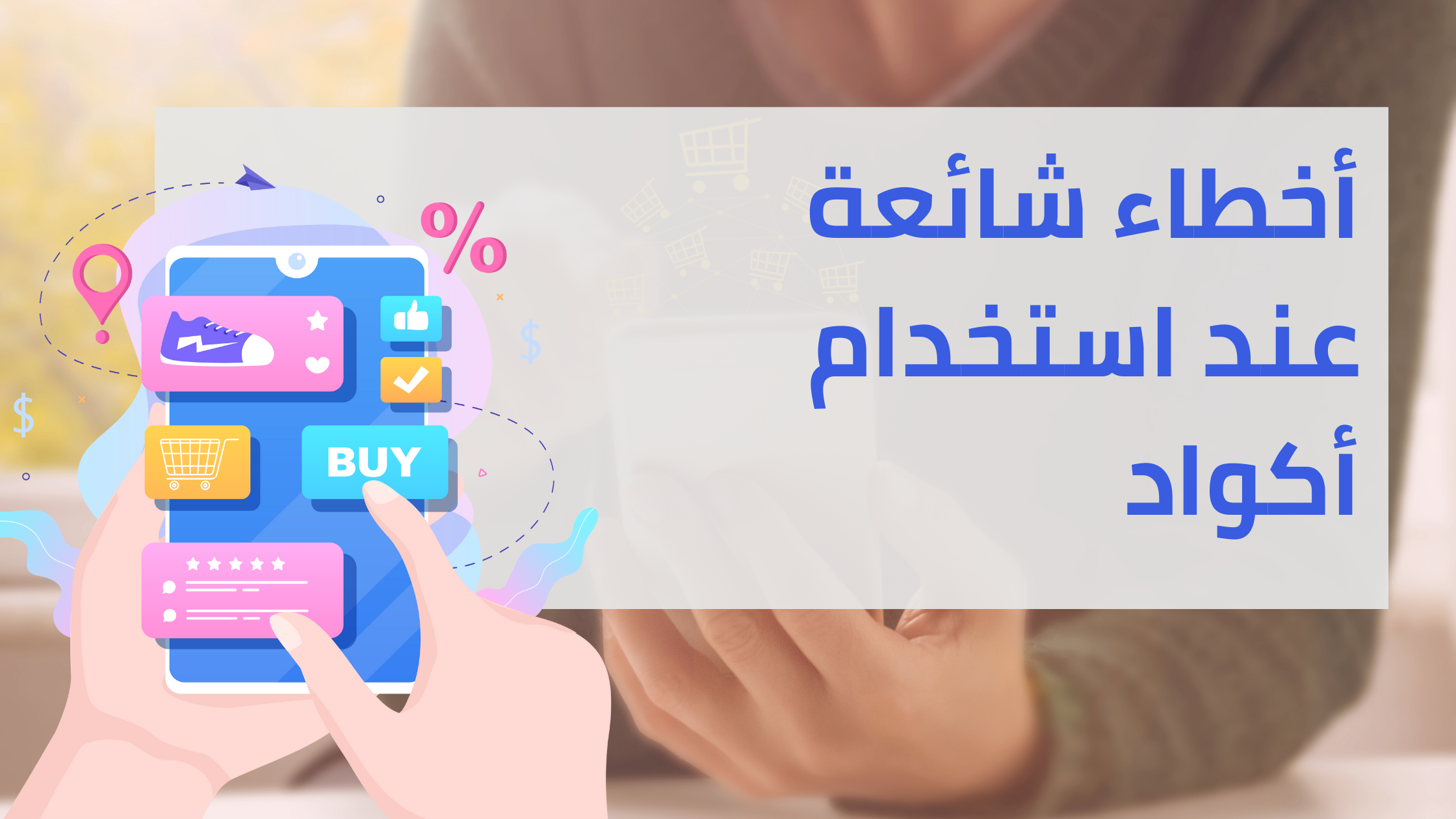 أخطاء شائعة عند استخدام أكواد الخصم وكيف تتجنبها – دليل الكود لك