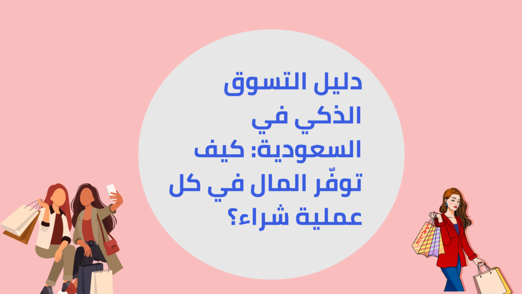 دليل التسوق الذكي في السعودية: كيف توفّر المال في كل عملية شراء؟